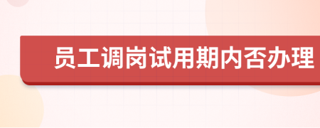 员工调岗试用期内否办理