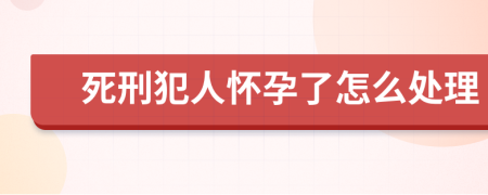 死刑犯人怀孕了怎么处理