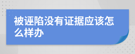 被诬陷没有证据应该怎么样办