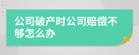 公司破产时公司赔偿不够怎么办