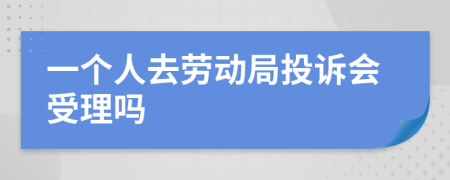 一个人去劳动局投诉会受理吗