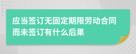 应当签订无固定期限劳动合同而未签订有什么后果