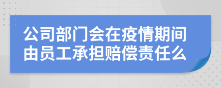 公司部门会在疫情期间由员工承担赔偿责任么