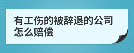 有工伤的被辞退的公司怎么赔偿