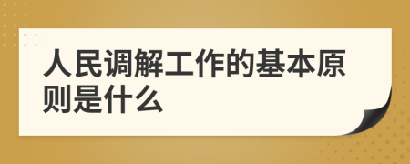 人民调解工作的基本原则是什么