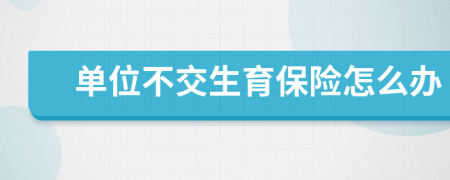 单位不交生育保险怎么办
