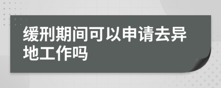 缓刑期间可以申请去异地工作吗