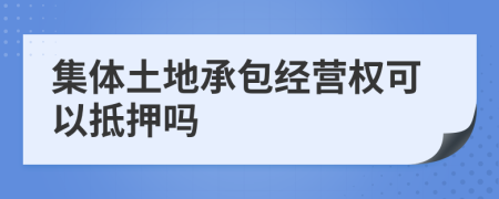 集体土地承包经营权可以抵押吗