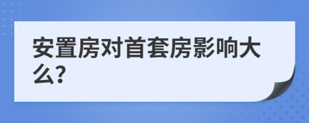 安置房对首套房影响大么？