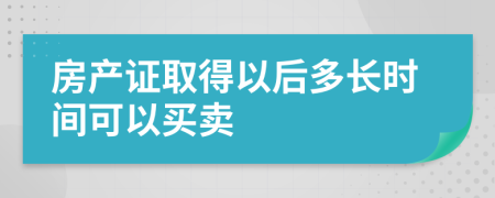 房产证取得以后多长时间可以买卖