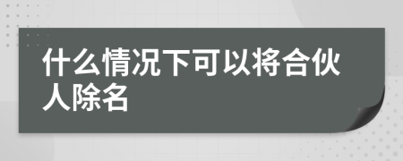 什么情况下可以将合伙人除名
