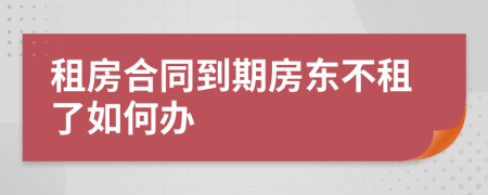 租房合同到期房东不租了如何办