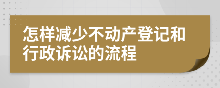 怎样减少不动产登记和行政诉讼的流程