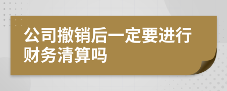 公司撤销后一定要进行财务清算吗