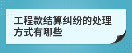 工程款结算纠纷的处理方式有哪些