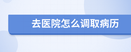 去医院怎么调取病历