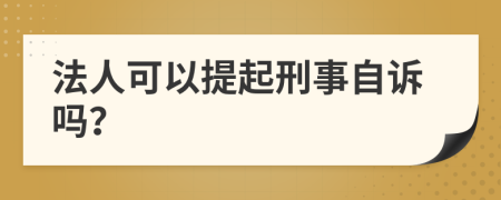 法人可以提起刑事自诉吗？