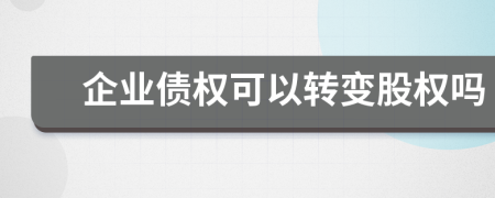 企业债权可以转变股权吗