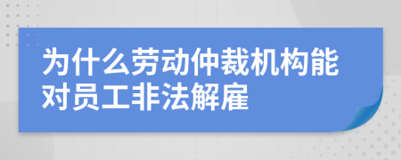 为什么劳动仲裁机构能对员工非法解雇