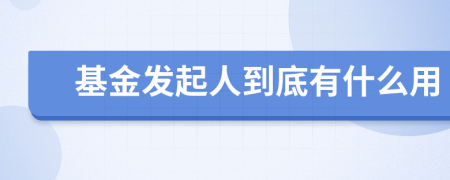 基金发起人到底有什么用