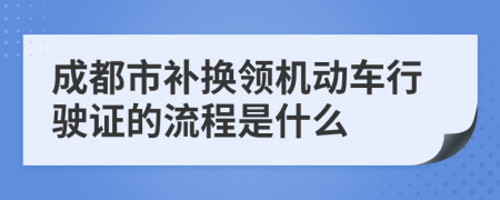 成都市补换领机动车行驶证的流程是什么