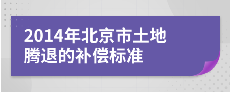 2014年北京市土地腾退的补偿标准