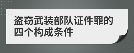 盗窃武装部队证件罪的四个构成条件