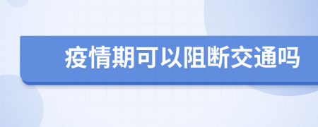 疫情期可以阻断交通吗