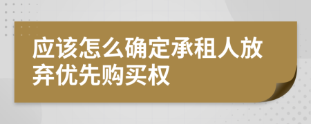 应该怎么确定承租人放弃优先购买权