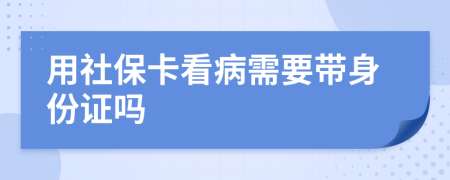 用社保卡看病需要带身份证吗