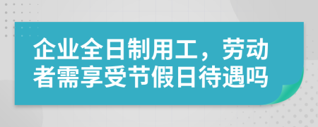 企业全日制用工，劳动者需享受节假日待遇吗