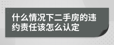什么情况下二手房的违约责任该怎么认定