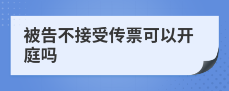 被告不接受传票可以开庭吗