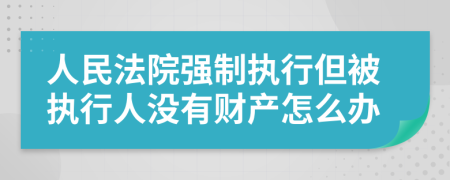 人民法院强制执行但被执行人没有财产怎么办