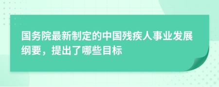 国务院最新制定的中国残疾人事业发展纲要，提出了哪些目标