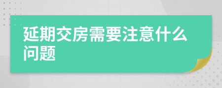 延期交房需要注意什么问题