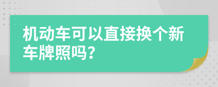 机动车可以直接换个新车牌照吗？