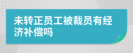 未转正员工被裁员有经济补偿吗