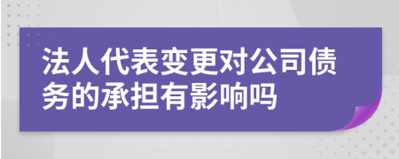 法人代表变更对公司债务的承担有影响吗