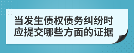 当发生债权债务纠纷时应提交哪些方面的证据