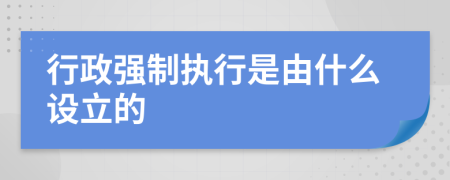 行政强制执行是由什么设立的