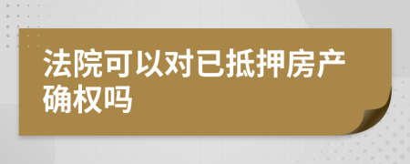 法院可以对已抵押房产确权吗