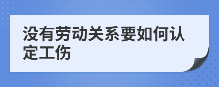 没有劳动关系要如何认定工伤