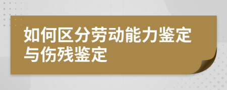 如何区分劳动能力鉴定与伤残鉴定