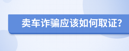 卖车诈骗应该如何取证？