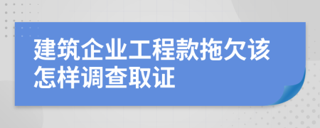 建筑企业工程款拖欠该怎样调查取证