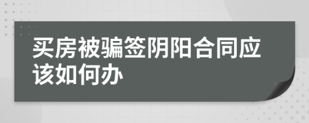买房被骗签阴阳合同应该如何办