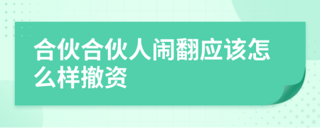 合伙合伙人闹翻应该怎么样撤资