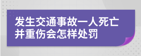 发生交通事故一人死亡并重伤会怎样处罚