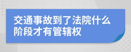 交通事故到了法院什么阶段才有管辖权